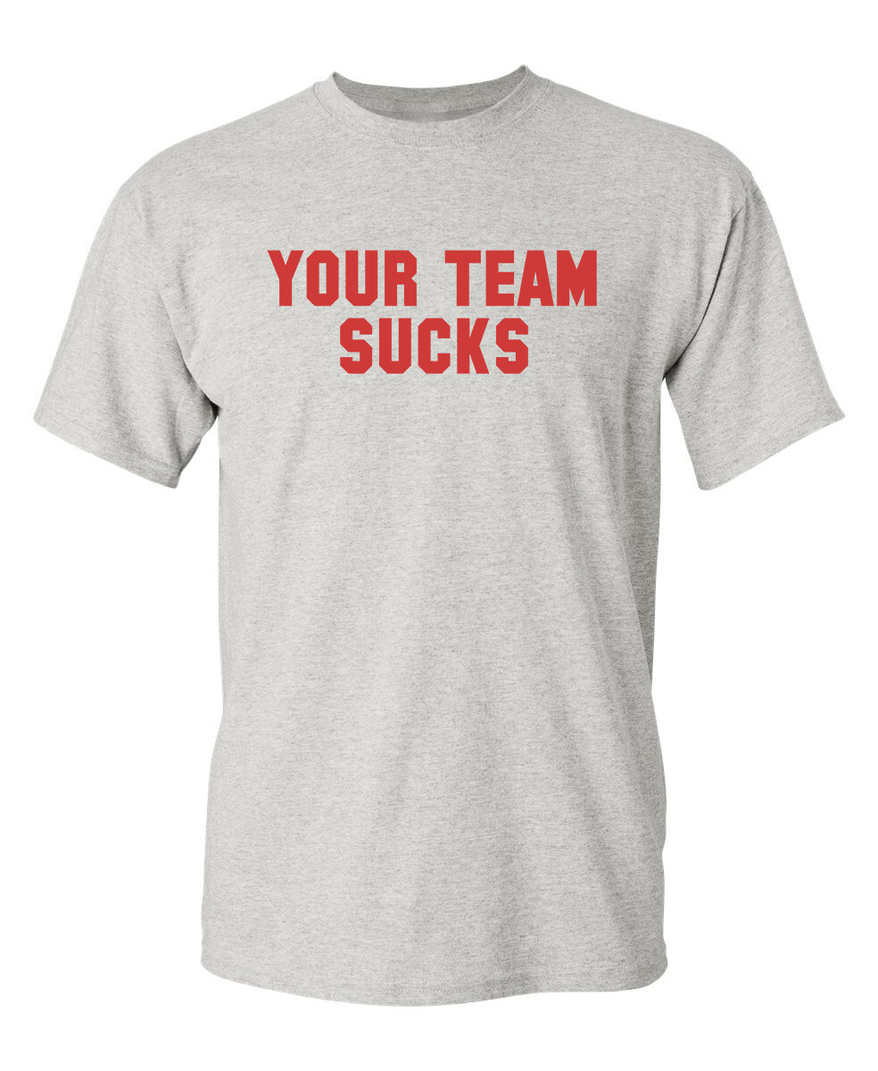 Your Team Sucks Sarcastic Humor Graphic Novelty Funny T Shirt