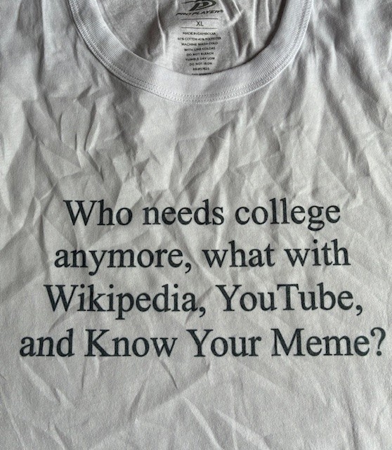 T-Shirt funny “Who needs college anymore, what with Wikipedia, YouTube, and…?”